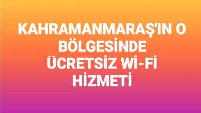 Kahramanmaraş'ın Belirli Bir Bölgesinde Ücretsiz Wi-Fi Hizmeti Başladı!
