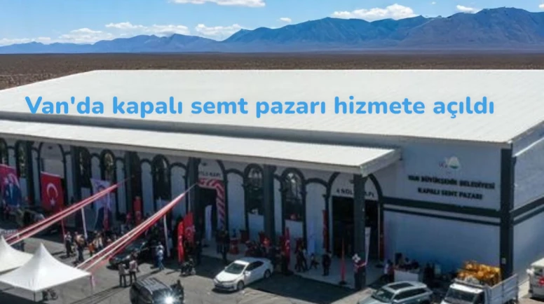 Van Büyükşehir Belediyesi tarafından hayata geçirilen kapalı semt pazarı, hizmete açıldı!