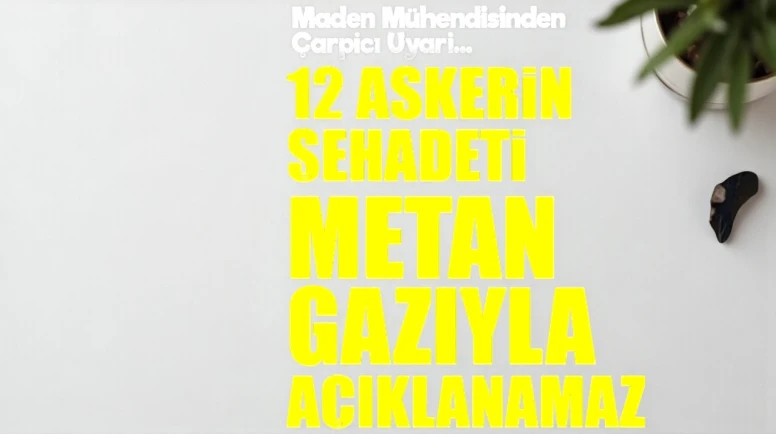 Uzman Mühendis: 12 Askerin Ölümü Sadece Metan Gazı ile Açıklanamaz, Diyor!